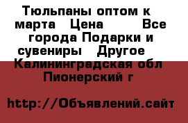 Тюльпаны оптом к 8 марта › Цена ­ 33 - Все города Подарки и сувениры » Другое   . Калининградская обл.,Пионерский г.